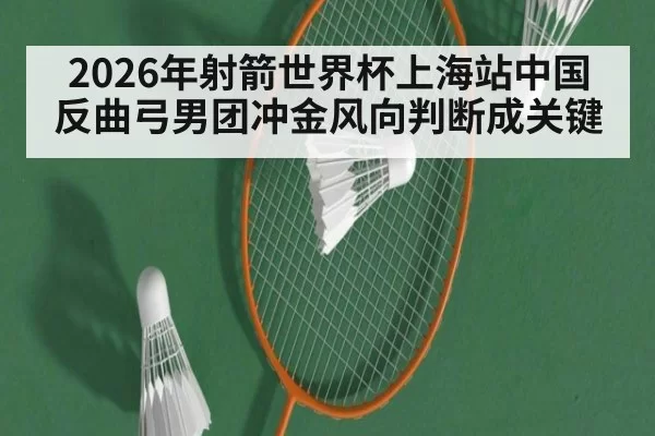 2026年射箭世界杯上海站中国反曲弓男团冲金风向判断成关键